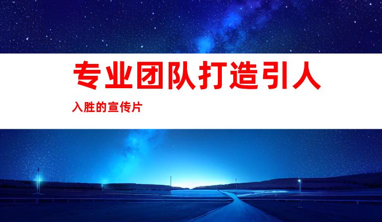 专业团队打造引人入胜的宣传片