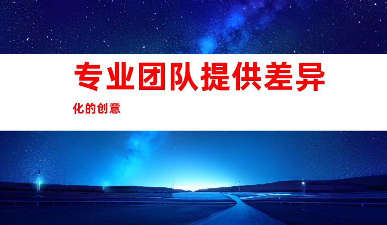 专业团队提供差异化的创意