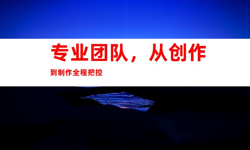 专业团队，从创作到制作全程把控