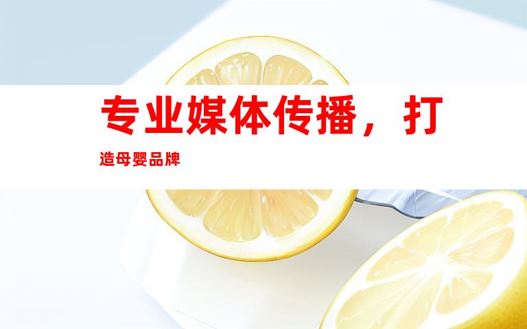 专业媒体传播，打造母婴品牌