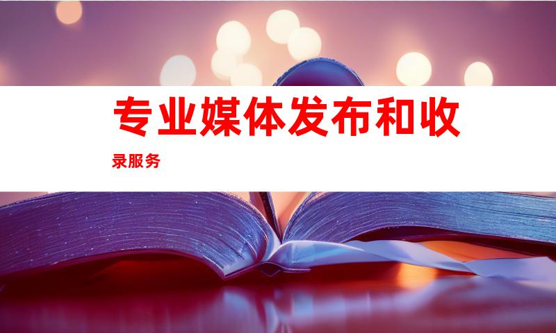 专业媒体发布和收录服务