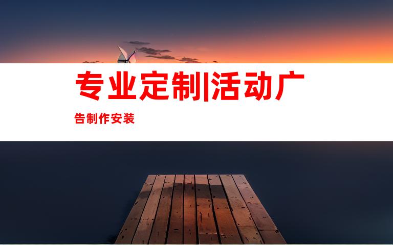 专业定制|活动广告制作安装