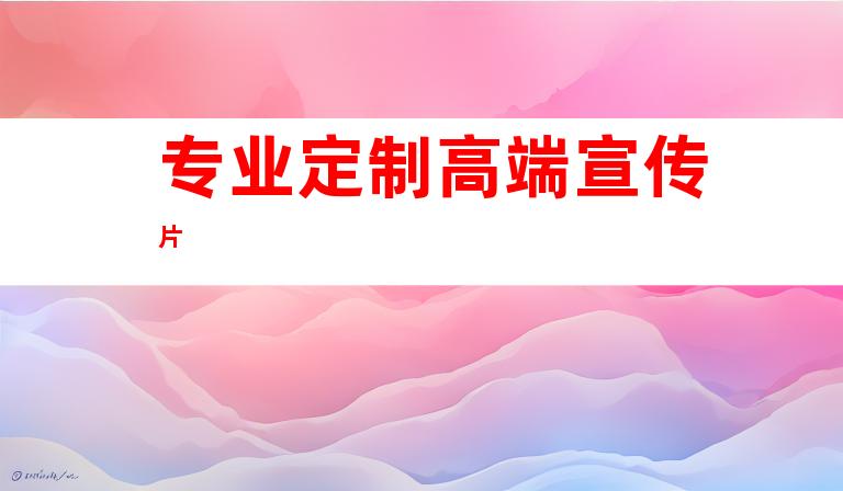 专业定制高端宣传片