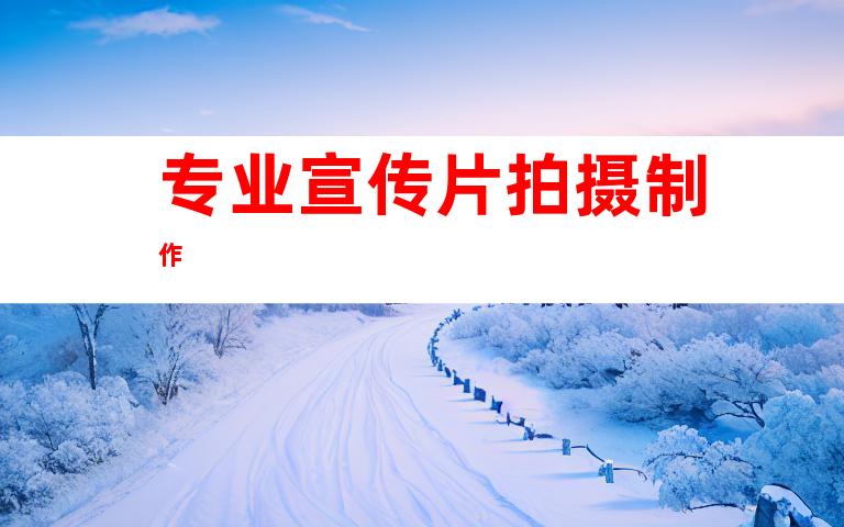 专业宣传片拍摄制作