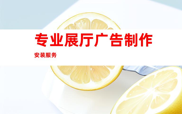 专业展厅广告制作安装服务