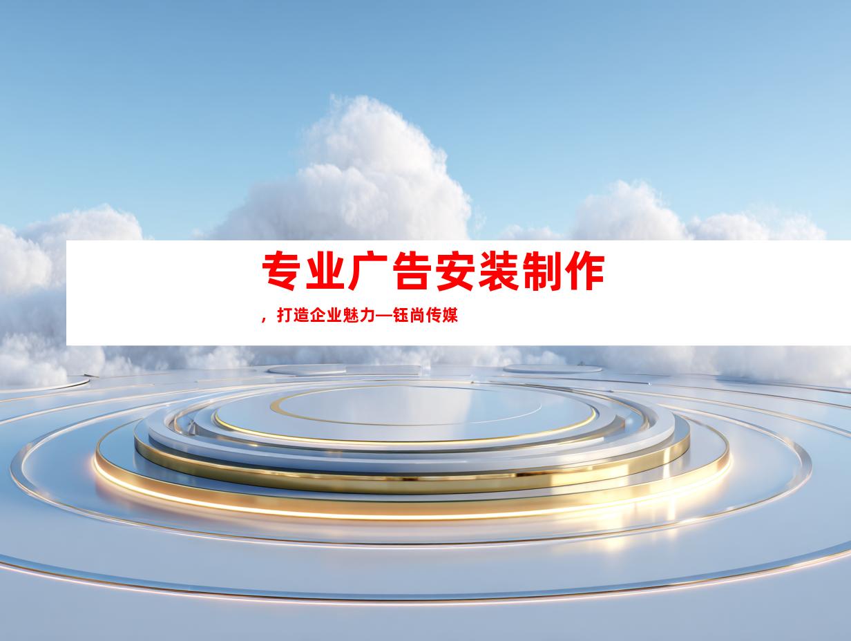 专业广告安装制作，打造企业魅力—钰尚传媒