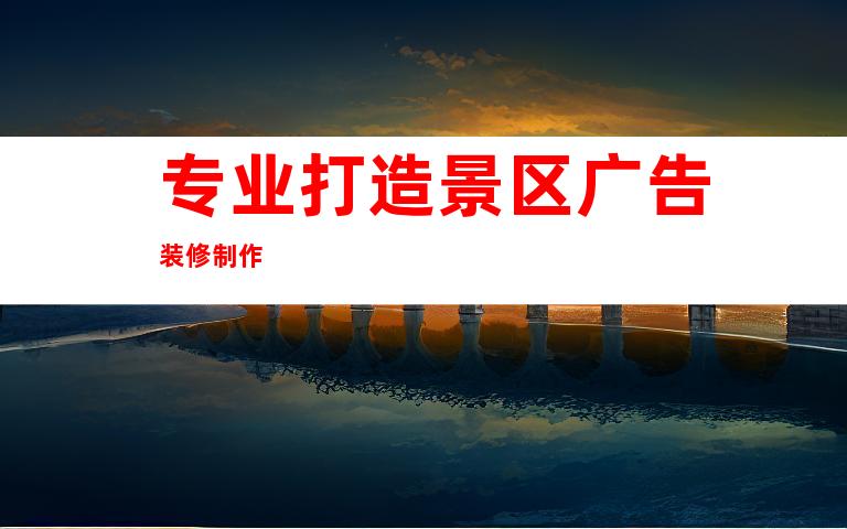 专业打造景区广告装修制作