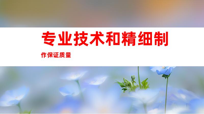 专业技术和精细制作保证质量