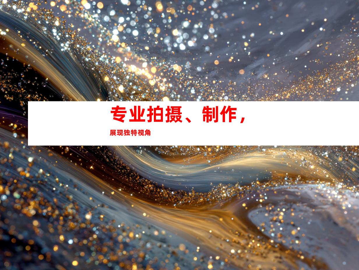专业拍摄、制作，展现独特视角