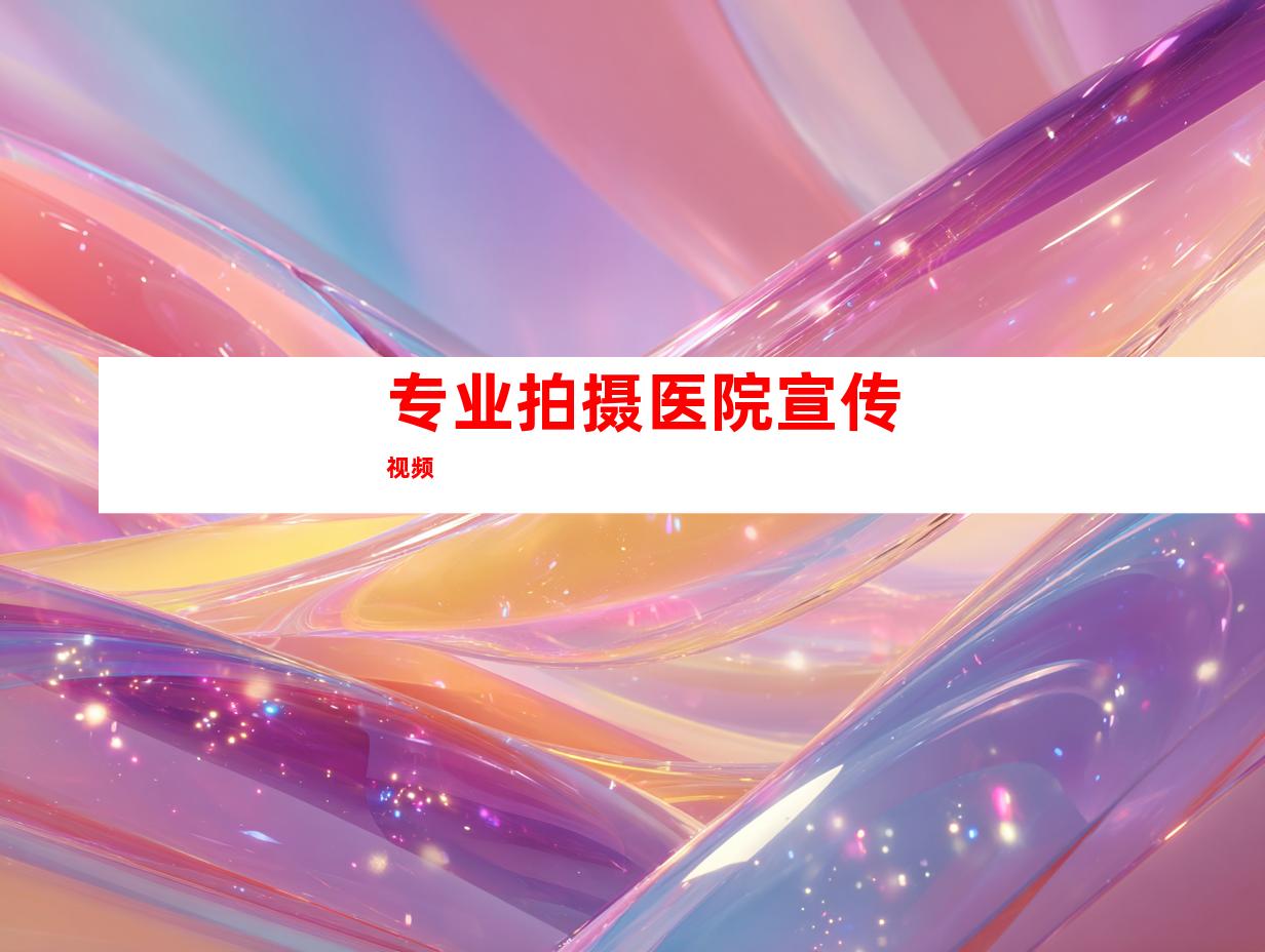 专业拍摄医院宣传视频