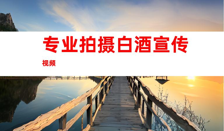 专业拍摄白酒宣传视频