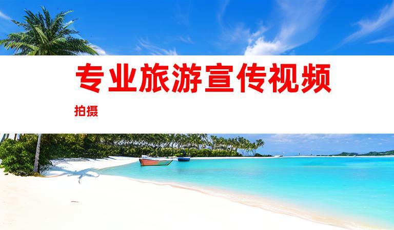 专业旅游宣传视频拍摄