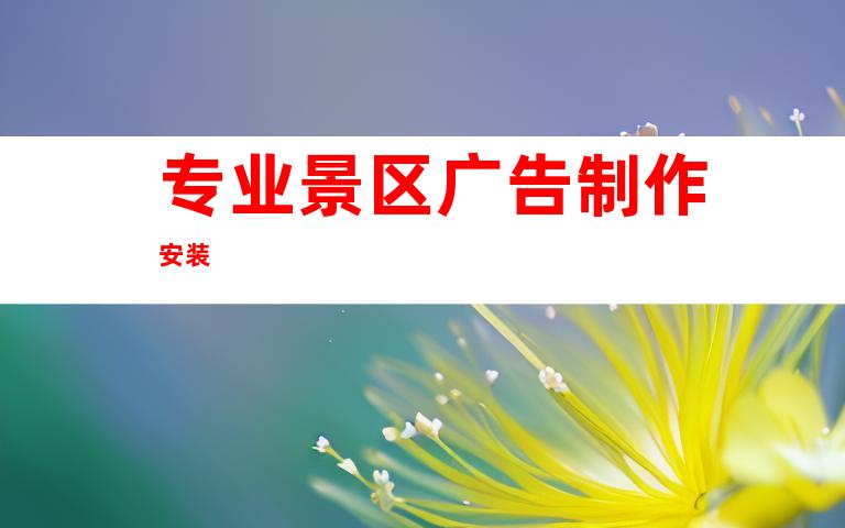 专业景区广告制作安装