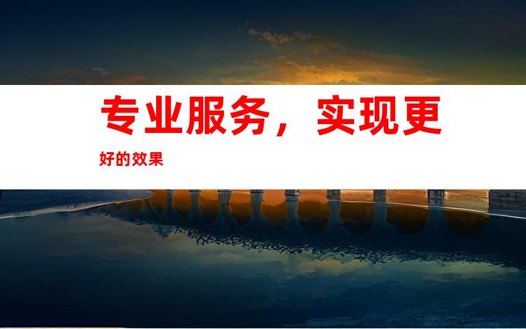 专业服务，实现更好的效果