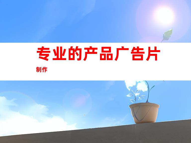 专业的产品广告片制作