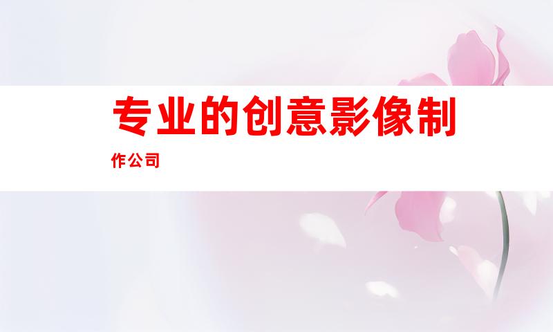 专业的创意影像制作公司