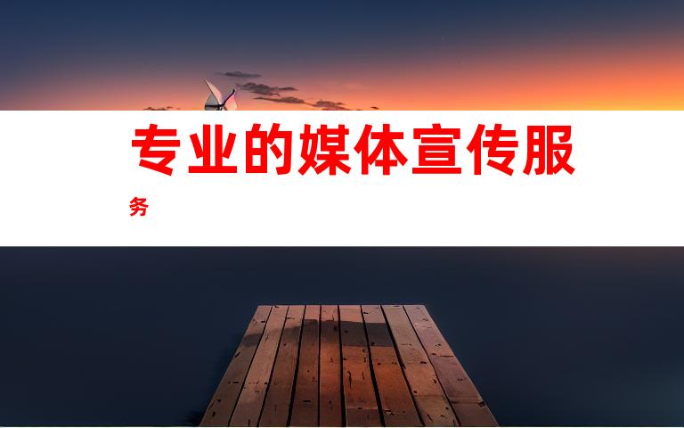 专业的媒体宣传服务