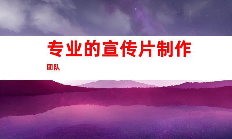 专业的宣传片制作团队
