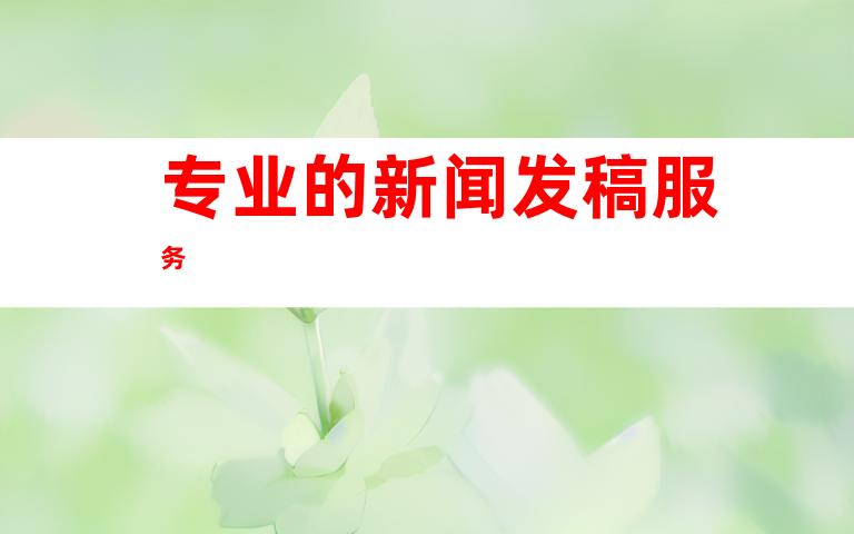 专业的新闻发稿服务