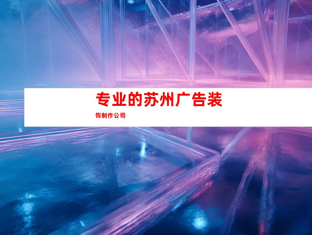 专业的苏州广告装饰制作公司