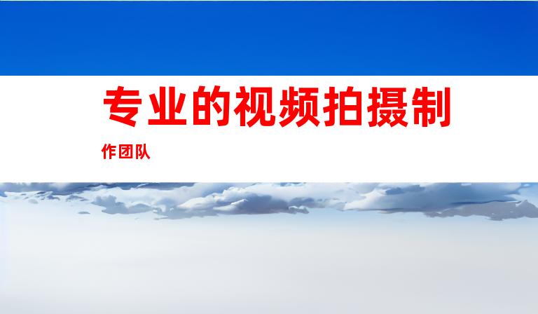 专业的视频拍摄制作团队