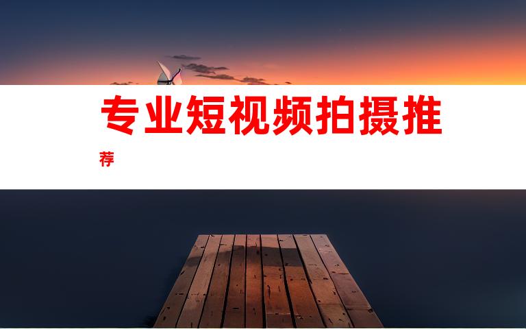 专业短视频拍摄推荐