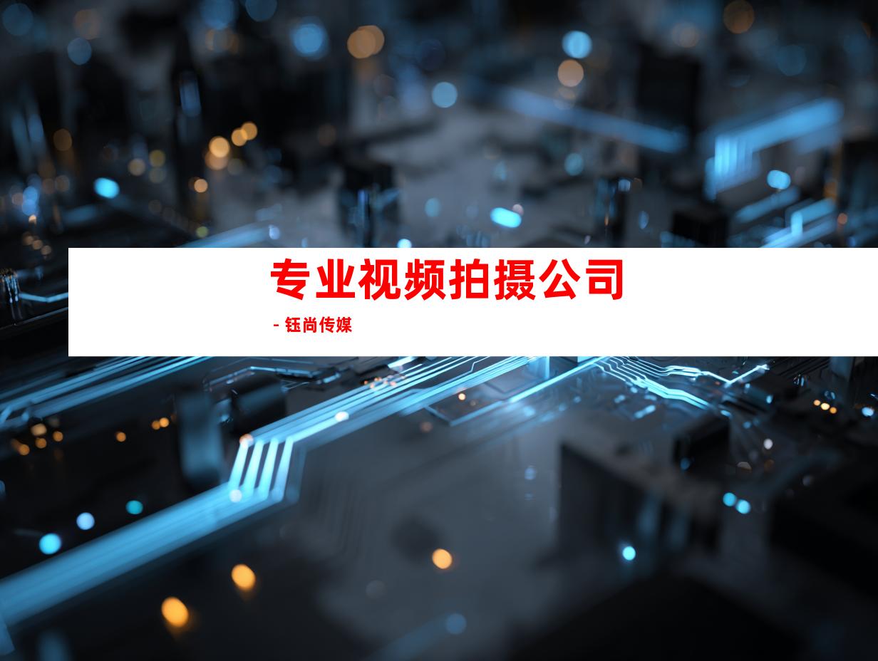专业视频拍摄公司 - 钰尚传媒
