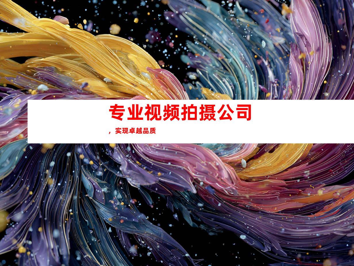 专业视频拍摄公司，实现卓越品质