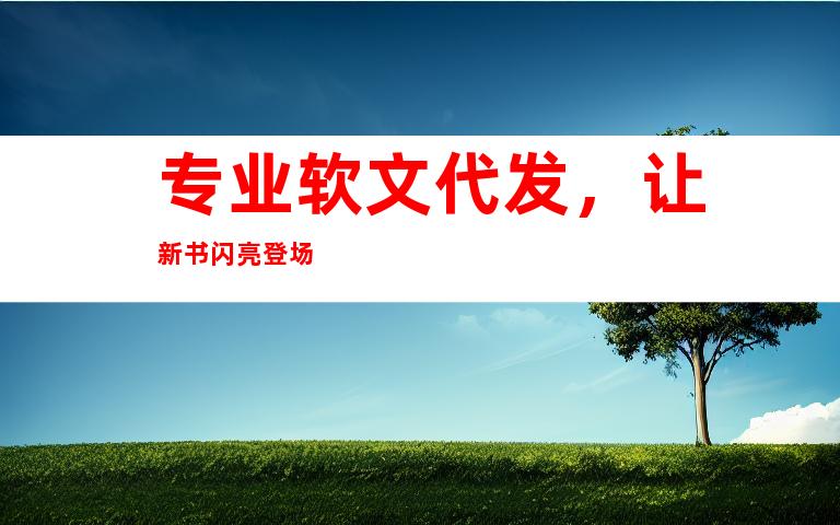 专业软文代发，让新书闪亮登场