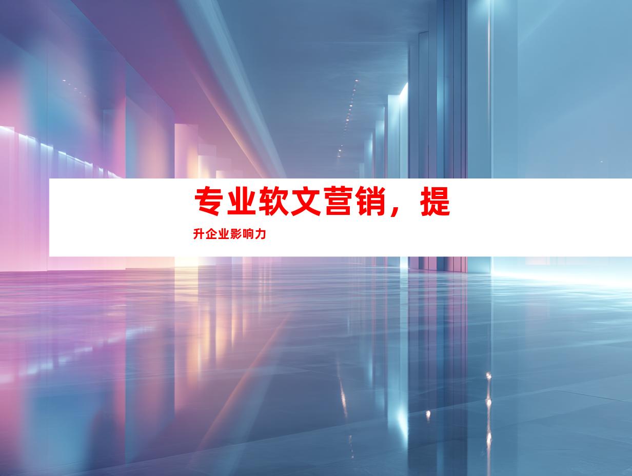 专业软文营销，提升企业影响力