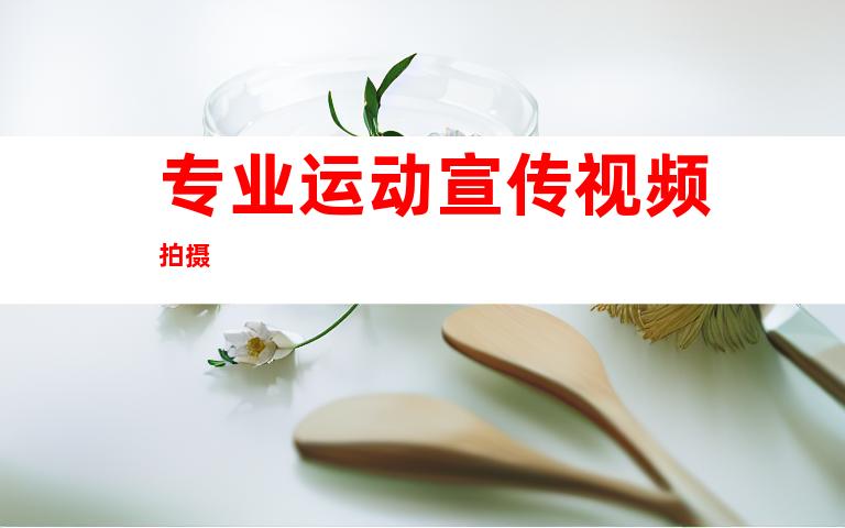 专业运动宣传视频拍摄