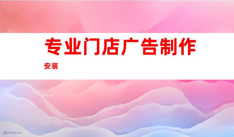 专业门店广告制作安装