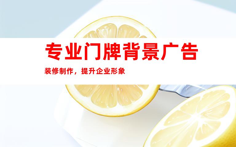 专业门牌背景广告装修制作，提升企业形象