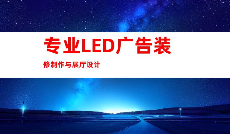 专业LED广告装修制作与展厅设计