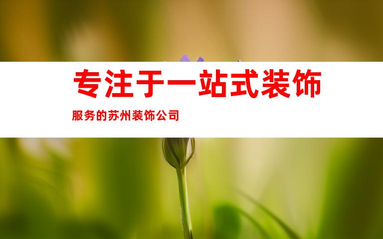 专注于一站式装饰服务的苏州装饰公司