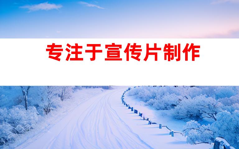 专注于宣传片制作