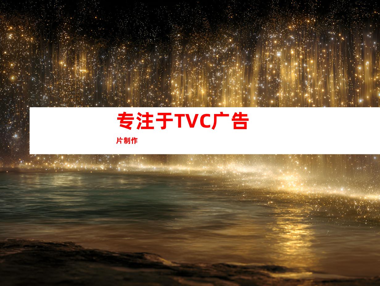 专注于TVC广告片制作