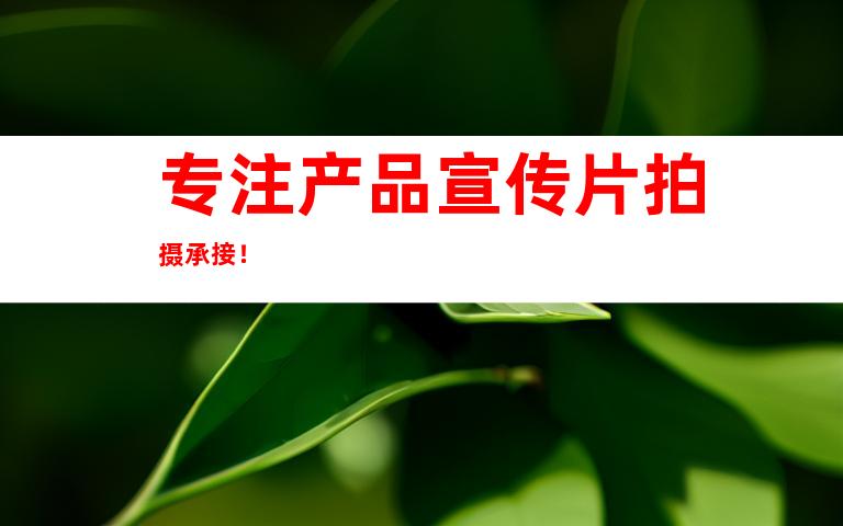 专注产品宣传片拍摄承接！