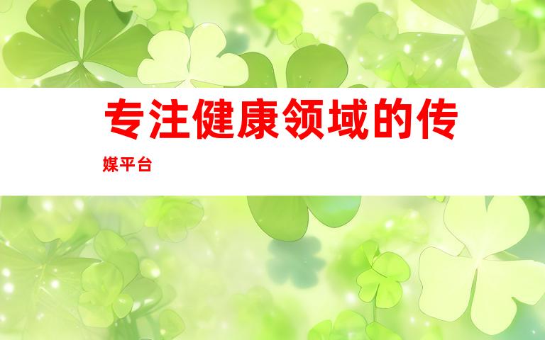 专注健康领域的传媒平台