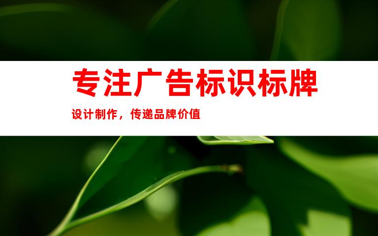 专注广告标识标牌设计制作，传递品牌价值