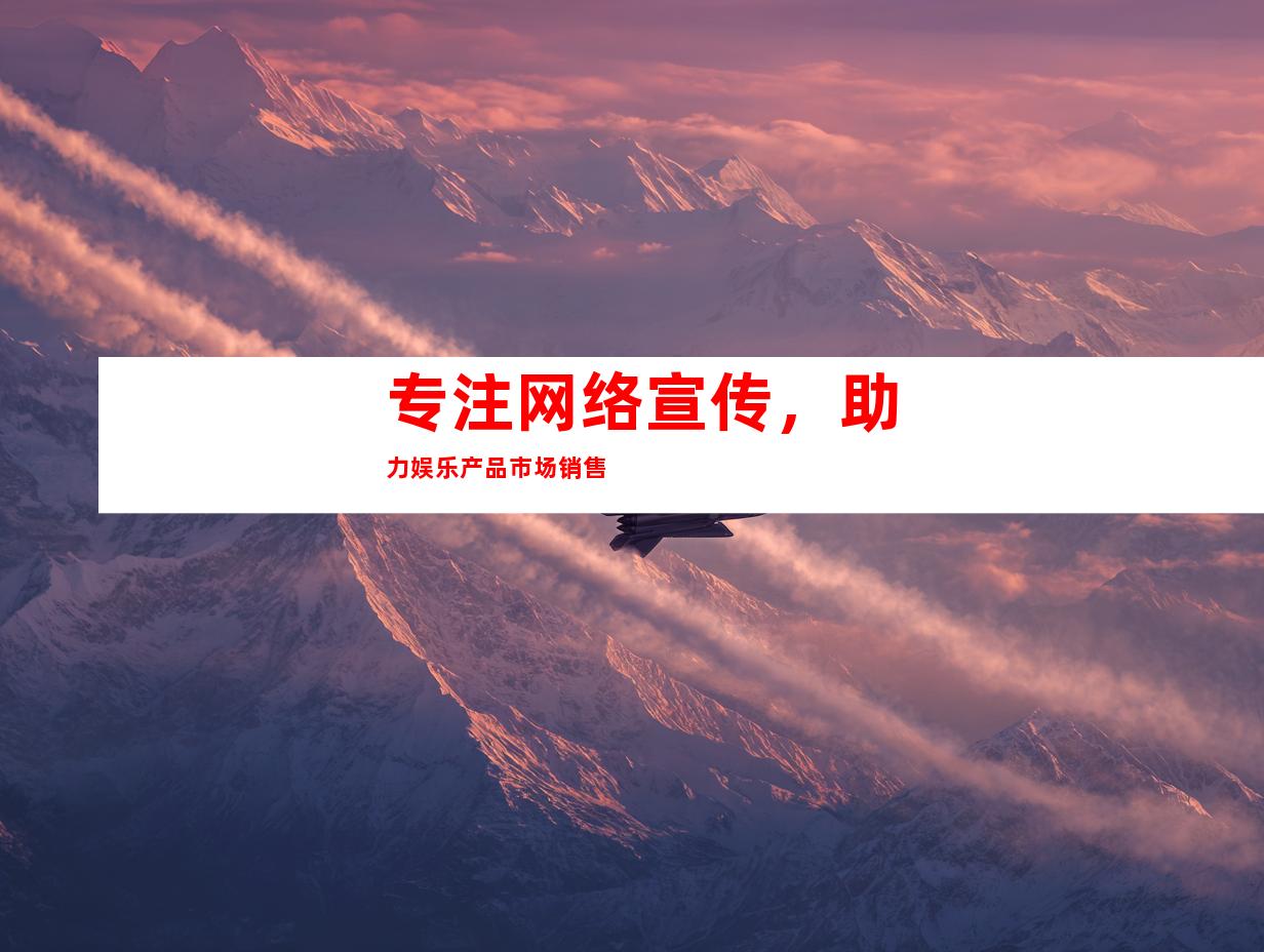 专注网络宣传，助力娱乐产品市场销售