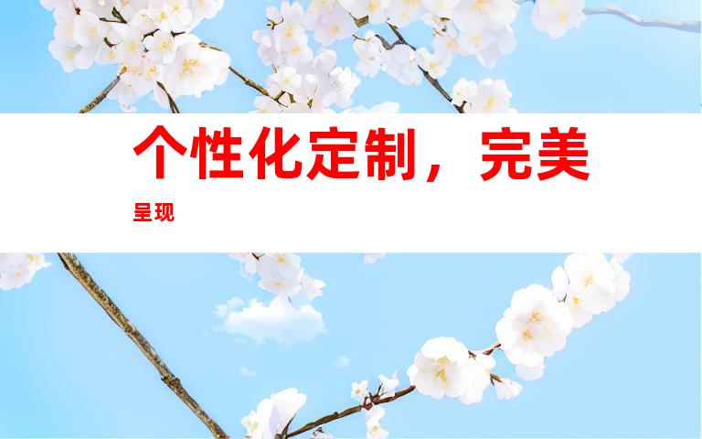 个性化定制，完美呈现