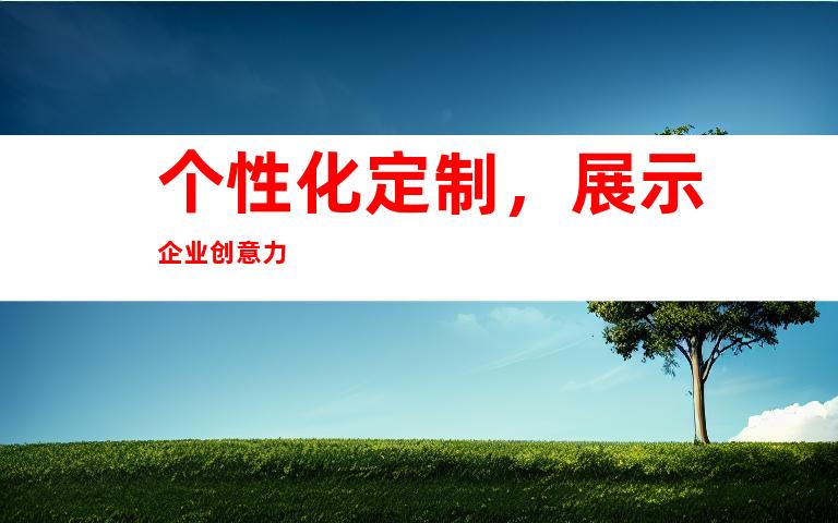 个性化定制，展示企业创意力