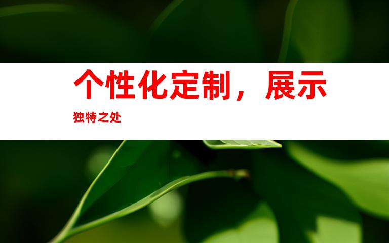 个性化定制,展示独特之处