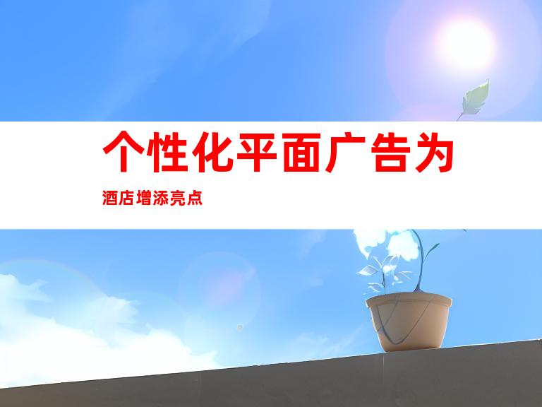 个性化平面广告为酒店增添亮点