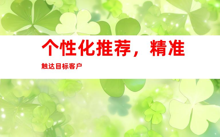 个性化推荐，精准触达目标客户