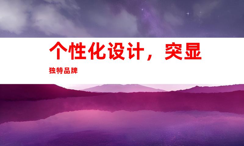 个性化设计，突显独特品牌