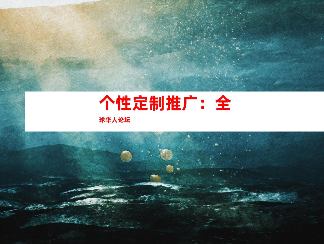 个性定制推广：全球华人论坛