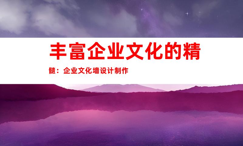 丰富企业文化的精髓：企业文化墙设计制作