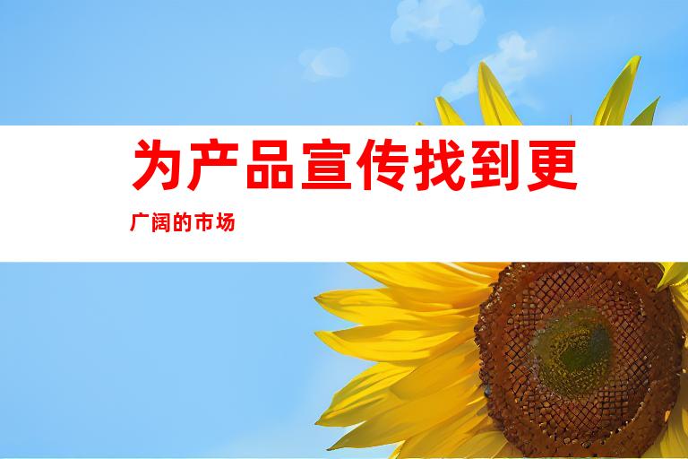 为产品宣传找到更广阔的市场